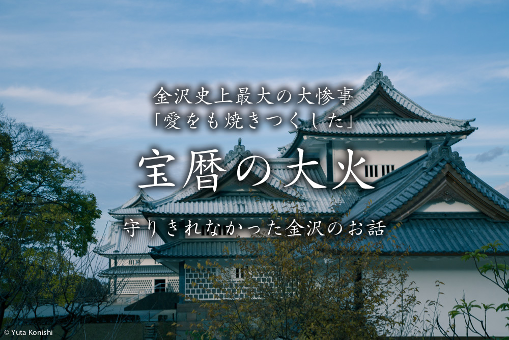 金沢史上最大の大惨事「愛をも焼きつくした」宝暦の大火!ブラタモリでは金沢はどう守られたか?だったが「守りきれなかった金沢」を紹介します!