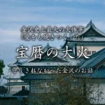 金沢史上最大の大惨事「愛をも焼きつくした」宝暦の大火！ブラタモリでは金沢はどう守られたか？だったが「守りきれなかった金沢」を紹介します！