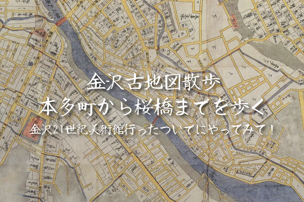 金沢古地図散歩「本多町から桜橋まで」金沢21世紀美術館に遊びに来た時には是非やってみて！絶対疲れるから！！