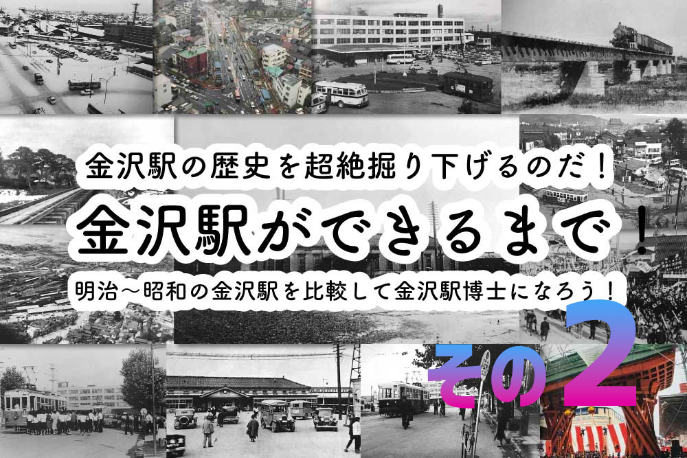 金沢駅の歴史】金沢駅ができるまでを超絶掘り下げ大解説！明治からの